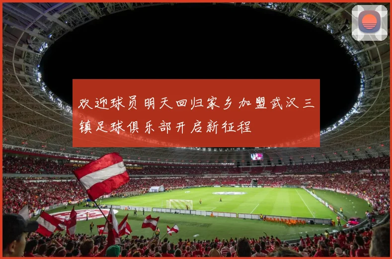 欢迎球员明天回归家乡加盟武汉三镇足球俱乐部开启新征程