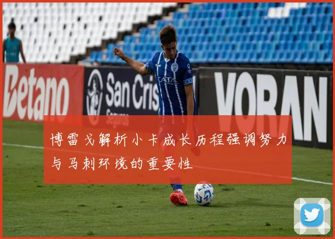 博雷戈解析小卡成长历程强调努力与马刺环境的重要性