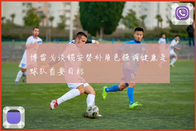 博雷戈谈锡安替补角色强调健康是球队首要目标