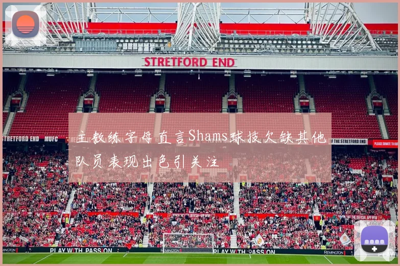 主教练字母直言Shams球技欠缺其他队员表现出色引关注