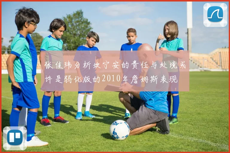 张佳玮分析坎宁安的责任与处境或许是弱化版的2010年詹姆斯表现