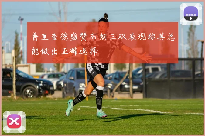 普里查德盛赞布朗三双表现称其总能做出正确选择