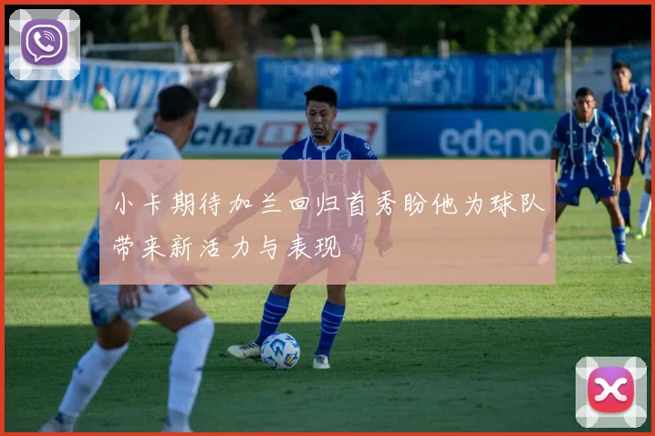 小卡期待加兰回归首秀盼他为球队带来新活力与表现