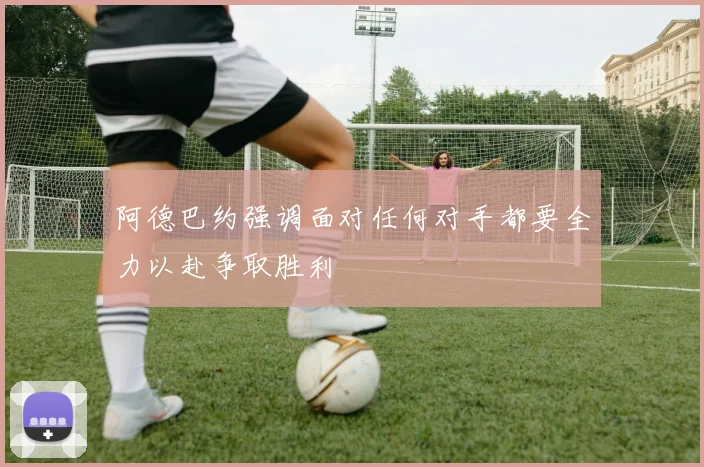 阿德巴约强调面对任何对手都要全力以赴争取胜利