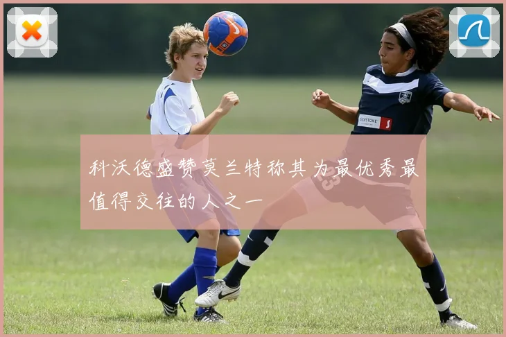 科沃德盛赞莫兰特称其为最优秀最值得交往的人之一