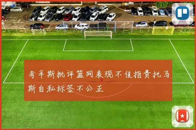 考辛斯批评篮网表现不佳指责托马斯自私标签不公正