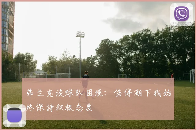 弗兰克谈球队困境：伤停潮下我始终保持积极态度