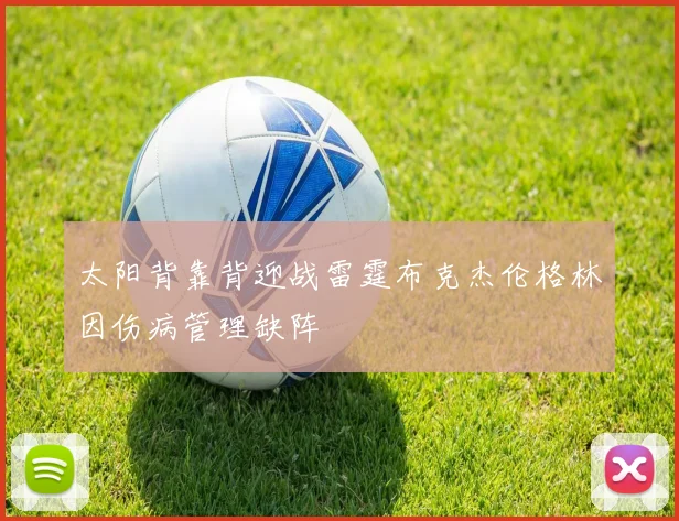 太阳背靠背迎战雷霆布克杰伦格林因伤病管理缺阵