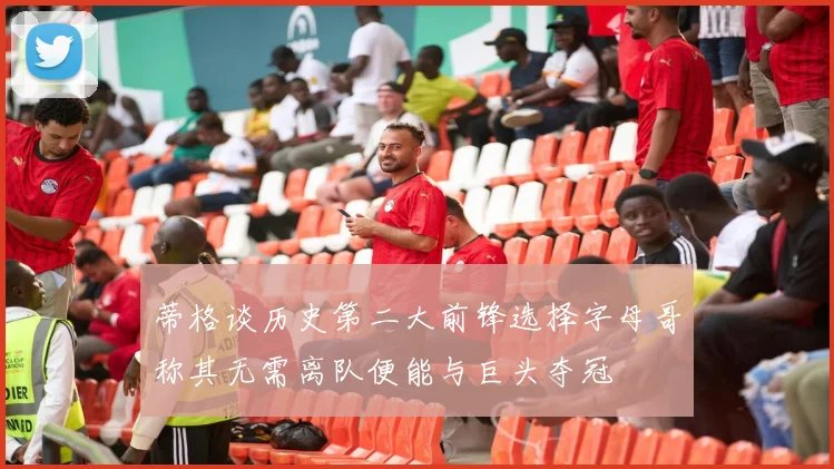 蒂格谈历史第二大前锋选择字母哥称其无需离队便能与巨头夺冠