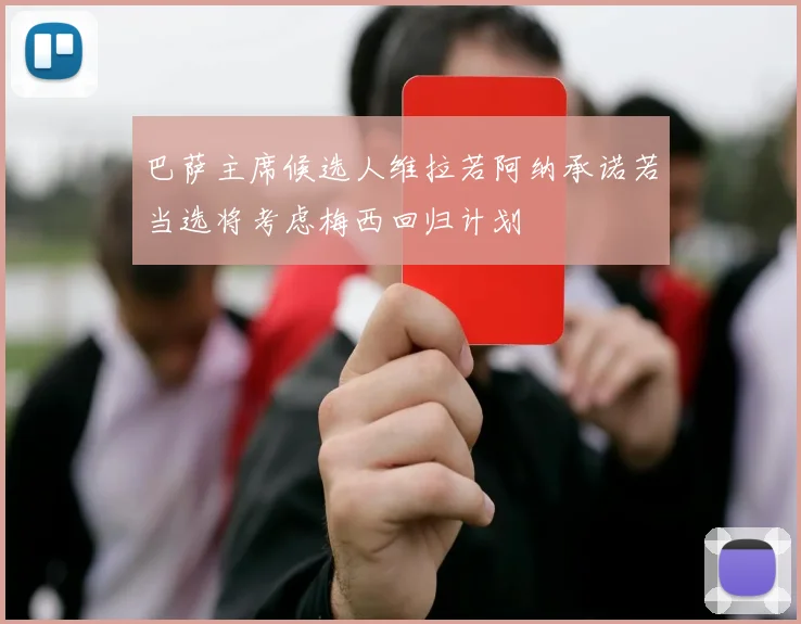 巴萨主席候选人维拉若阿纳承诺若当选将考虑梅西回归计划